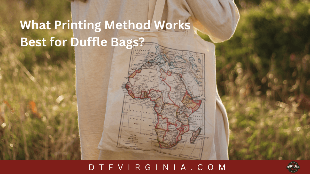 What Printing Method Works Best for Duffle Bags? - DTF Virginia