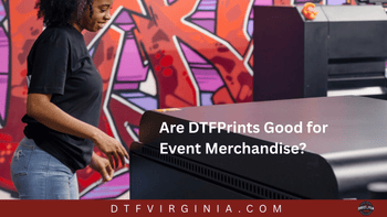 Are DTF Prints Good for Event Merchandise?