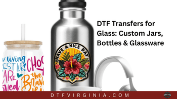 DTF Transfers for Glass: Custom Jars, Bottles & Glassware