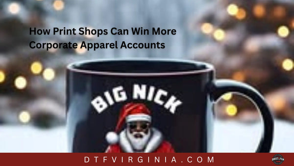 How Print Shops Can Win More Corporate Apparel Accounts - DTF Virginia